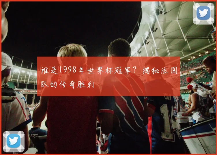 谁是1998年世界杯冠军？揭秘法国队的传奇胜利