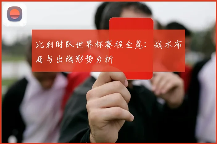 比利时队世界杯赛程全览:战术布局与出线形势分析