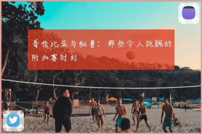 哥伦比亚与秘鲁：那些令人扼腕的附加赛时刻