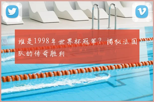 谁是1998年世界杯冠军？揭秘法国队的传奇胜利