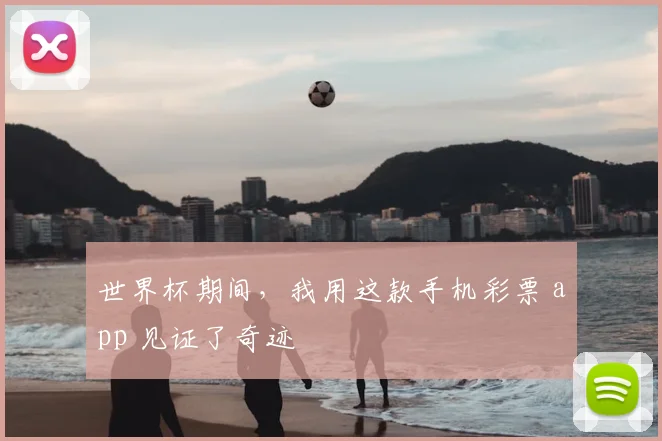 世界杯期间,我用这款手机彩票 app 见证了奇迹