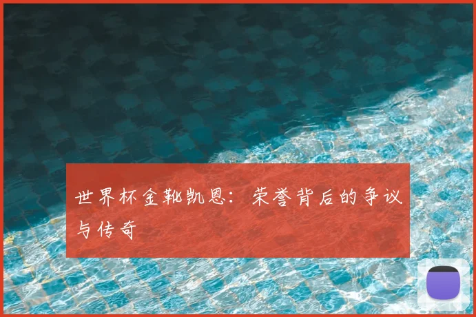 世界杯金靴凯恩：荣誉背后的争议与传奇