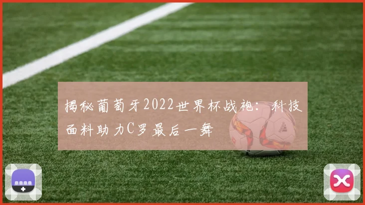 揭秘葡萄牙2022世界杯战袍：科技面料助力C罗最后一舞