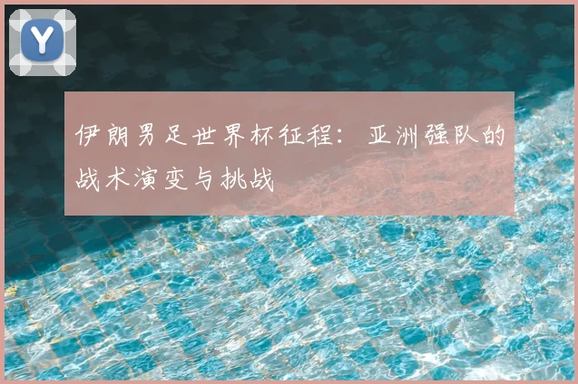 伊朗男足世界杯征程:亚洲强队的战术演变与挑战