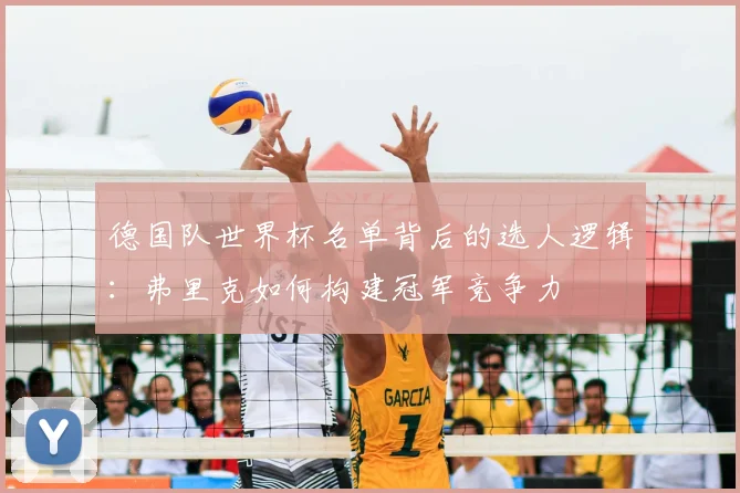 德国队世界杯名单背后的选人逻辑:弗里克如何构建冠军竞争力