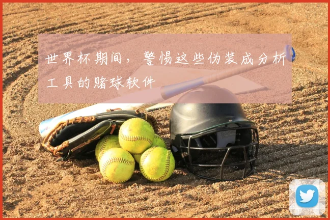 世界杯期间,警惕这些伪装成分析工具的赌球软件