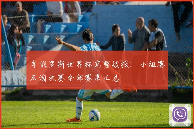 年俄罗斯世界杯完整战报：小组赛及淘汰赛全部赛果汇总