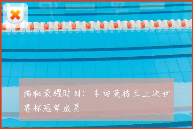 揭秘荣耀时刻：专访英格兰上次世界杯冠军成员
