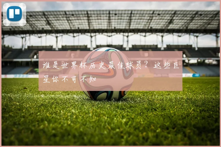 谁是世界杯历史最佳球员？这些巨星你不可不知