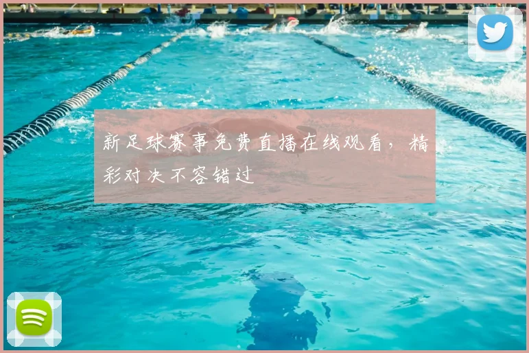 新足球赛事免费直播在线观看，精彩对决不容错过