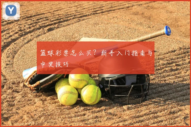 篮球彩票怎么买？新手入门指南与中奖技巧