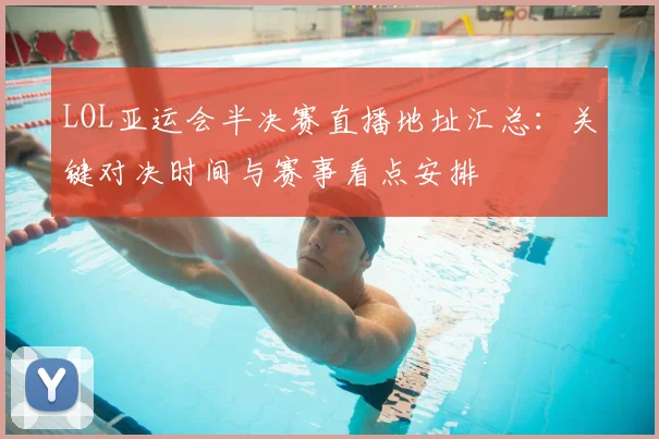 LOL亚运会半决赛直播地址汇总：关键对决时间与赛事看点安排