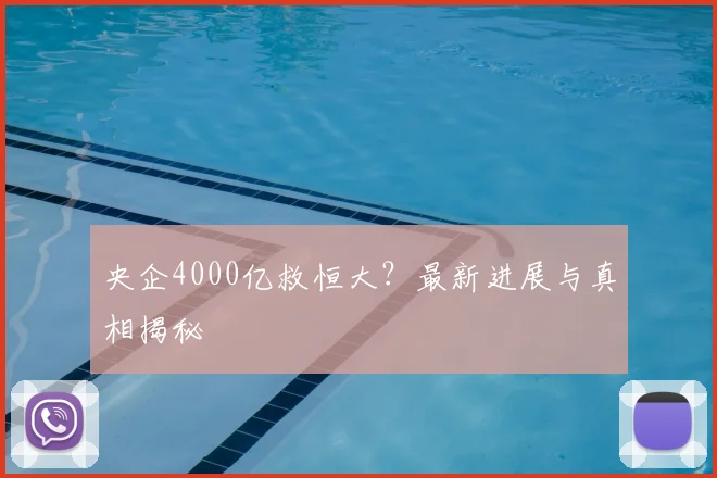 央企4000亿救恒大？最新进展与真相揭秘