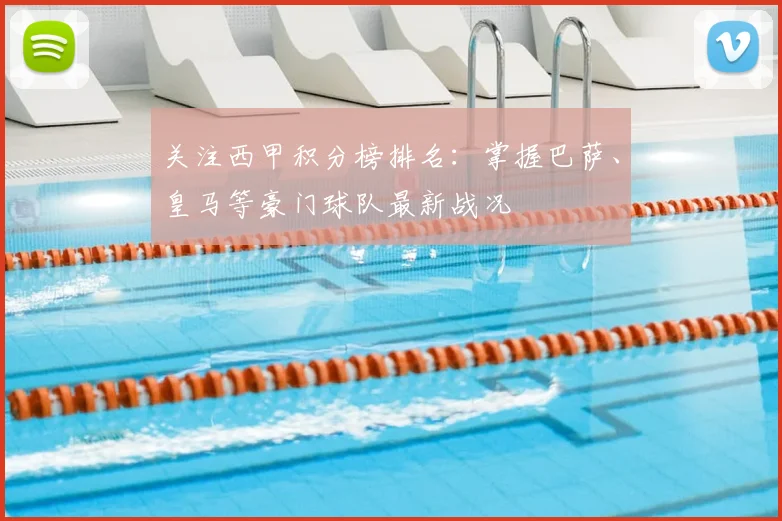 关注西甲积分榜排名：掌握巴萨、皇马等豪门球队最新战况