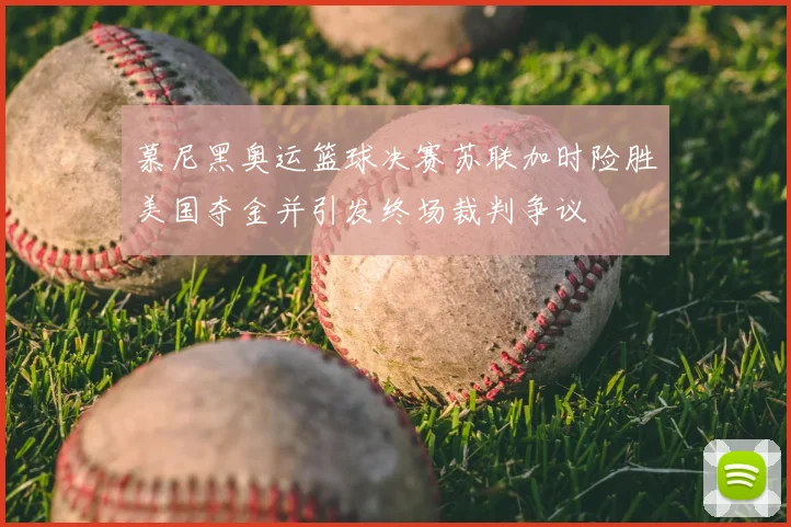 慕尼黑奥运篮球决赛苏联加时险胜美国夺金并引发终场裁判争议