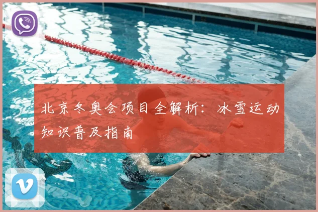 北京冬奥会项目全解析:冰雪运动知识普及指南