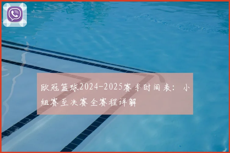 欧冠篮球2024-2025赛季时间表:小组赛至决赛全赛程详解