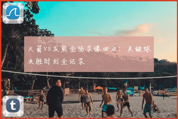 火箭vs灰熊全场录像回放：关键球决胜时刻全记录