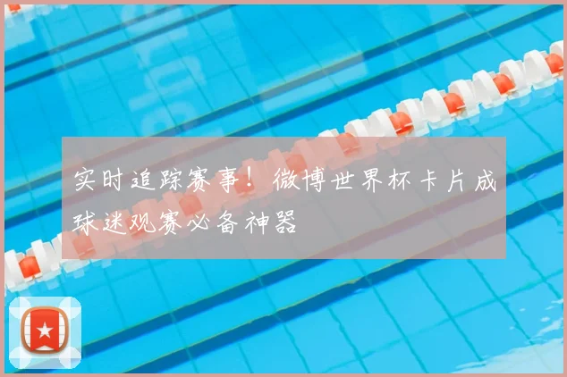 实时追踪赛事！微博世界杯卡片成球迷观赛必备神器