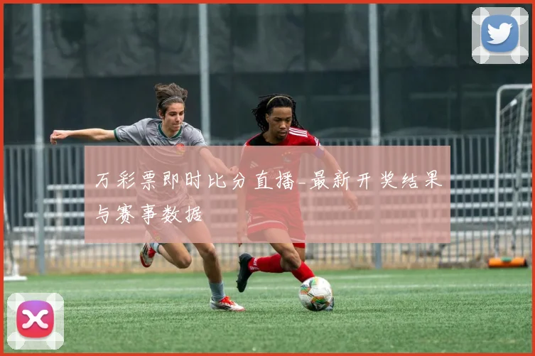 万彩票即时比分直播_最新开奖结果与赛事数据