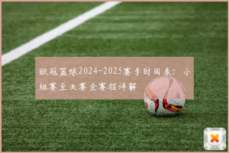 欧冠篮球2024-2025赛季时间表:小组赛至决赛全赛程详解