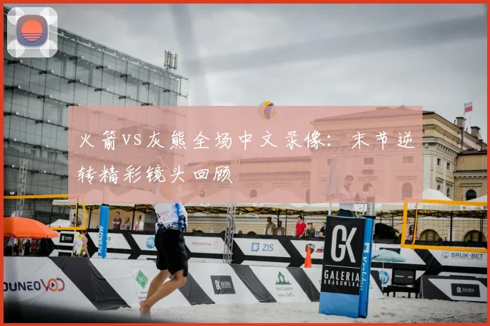 火箭vs灰熊全场中文录像：末节逆转精彩镜头回顾