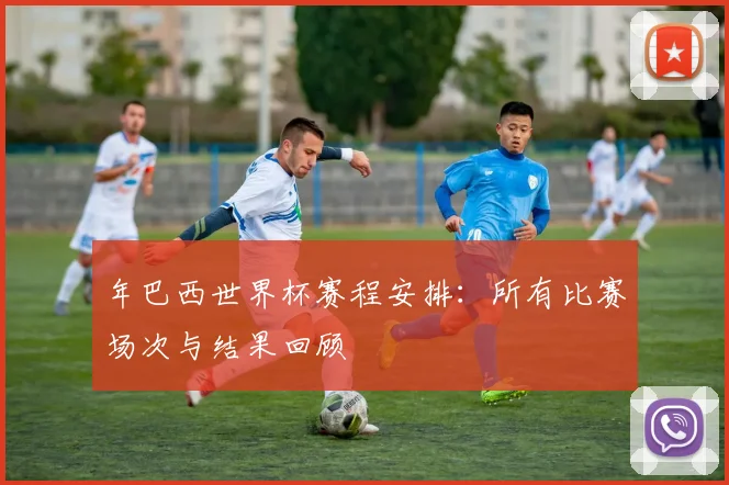 年巴西世界杯赛程安排：所有比赛场次与结果回顾