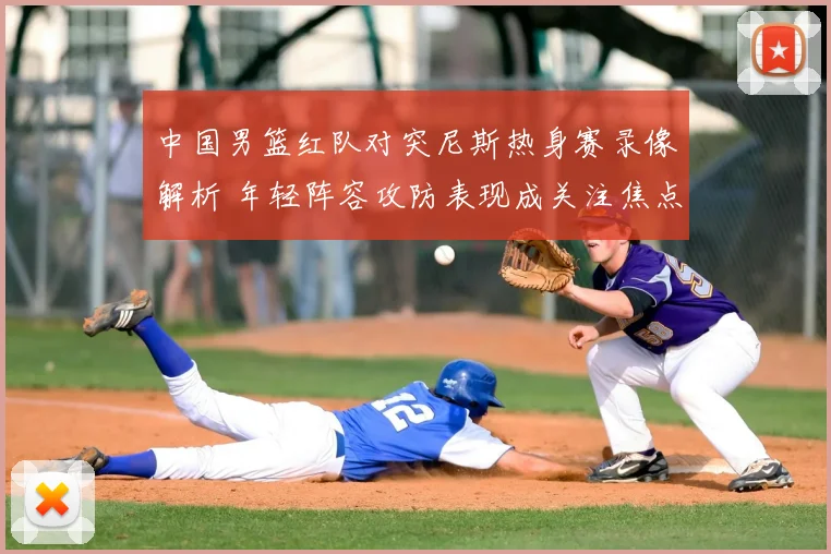 中国男篮红队对突尼斯热身赛录像解析 年轻阵容攻防表现成关注焦点