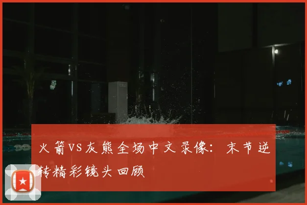 火箭vs灰熊全场中文录像：末节逆转精彩镜头回顾